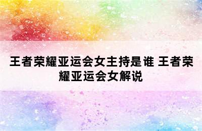 王者荣耀亚运会女主持是谁 王者荣耀亚运会女解说